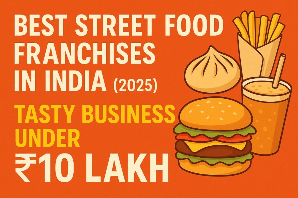 Top Street Food Franchises in India 2025 – Start a Profitable Business Under ₹10 Lakh
